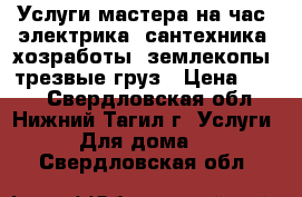 Услуги мастера на час, электрика, сантехника, хозработы, землекопы, трезвые груз › Цена ­ 100 - Свердловская обл., Нижний Тагил г. Услуги » Для дома   . Свердловская обл.